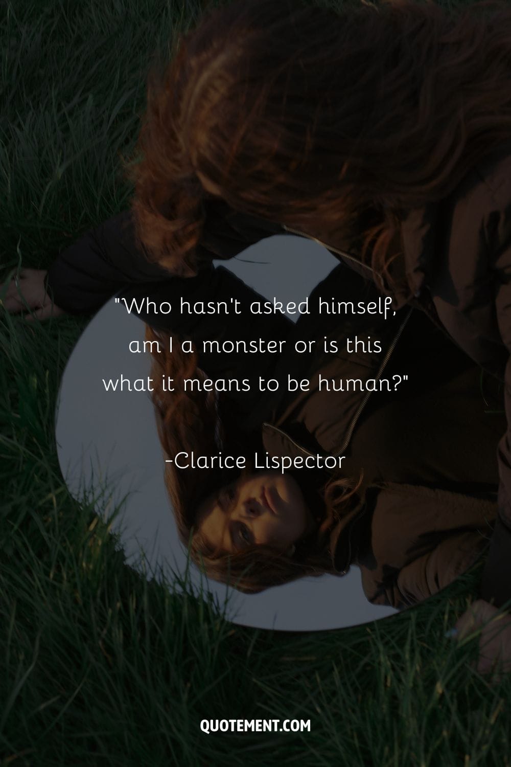 Who hasn't asked himself, am I a monster or is this what it means to be human – Clarice Lispector