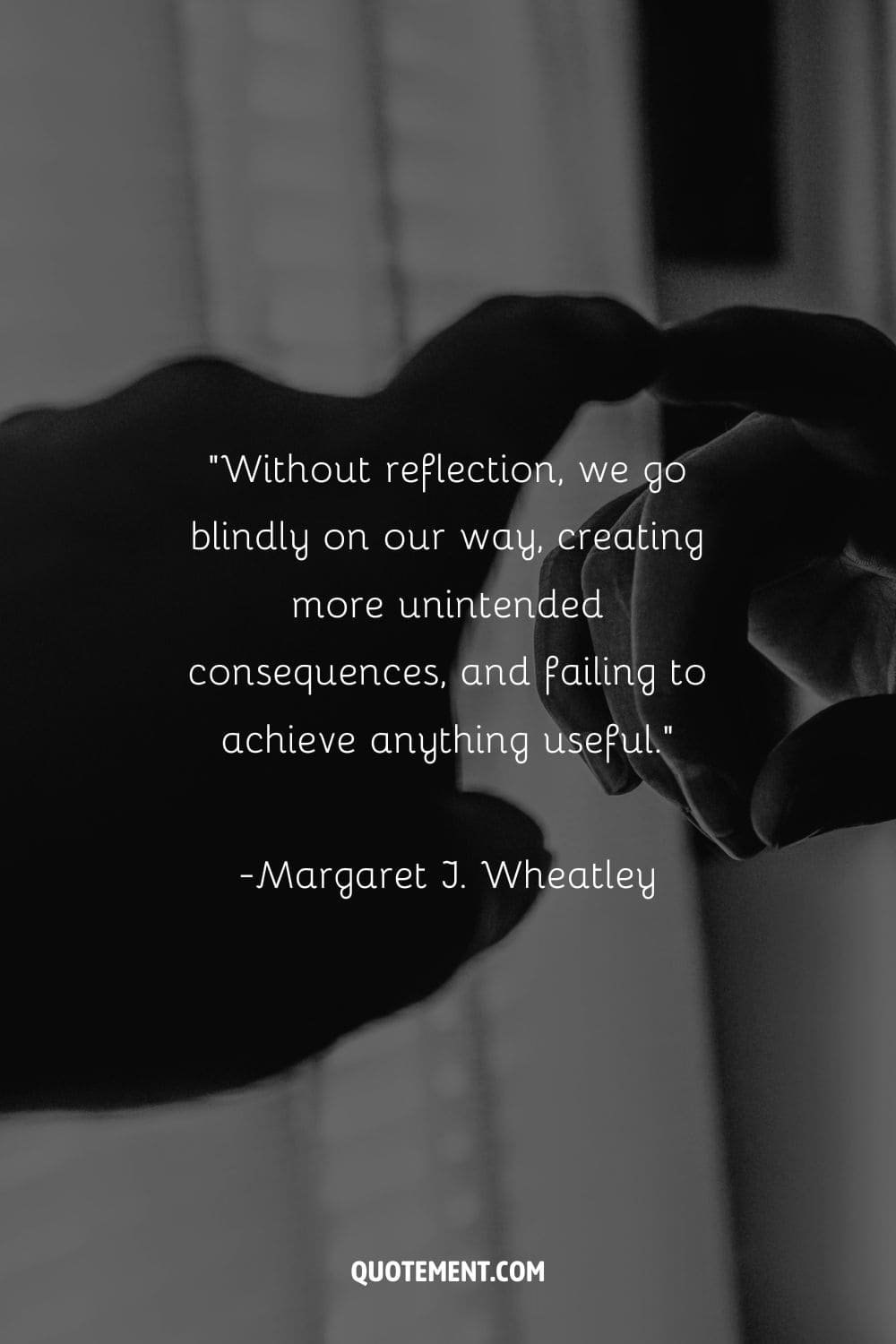 Sin reflexión, seguimos ciegamente nuestro camino, creando más consecuencias imprevistas y sin conseguir nada útil. - Margaret J. Wheatley