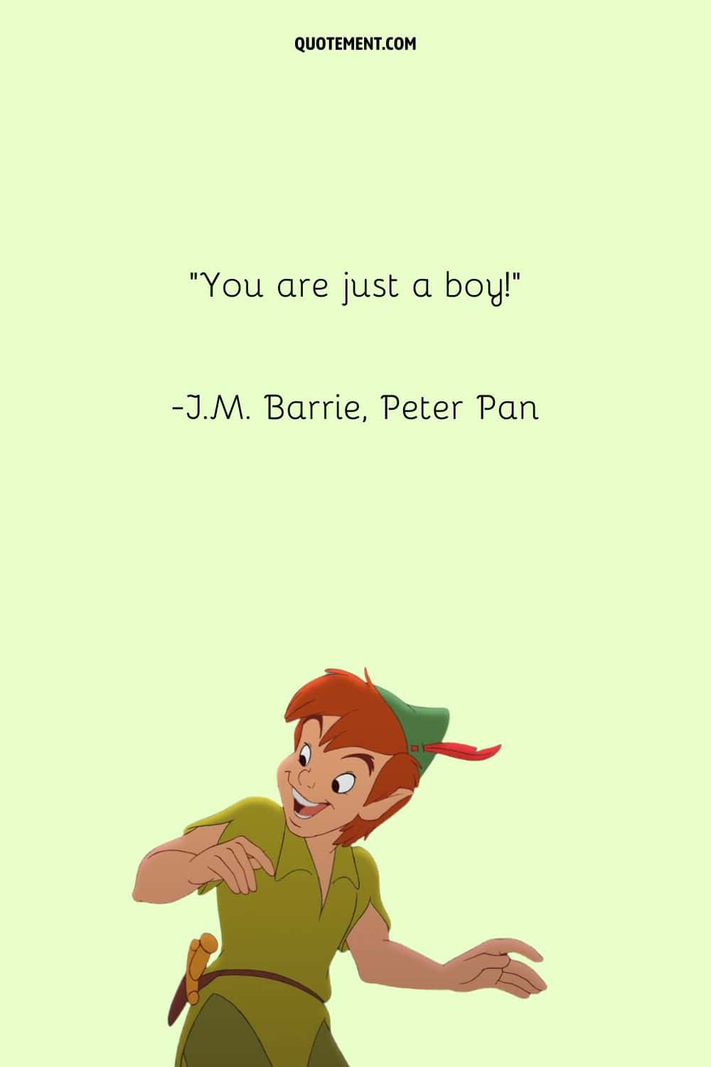 “You are just a boy!” ― J.M. Barrie, Peter Pan