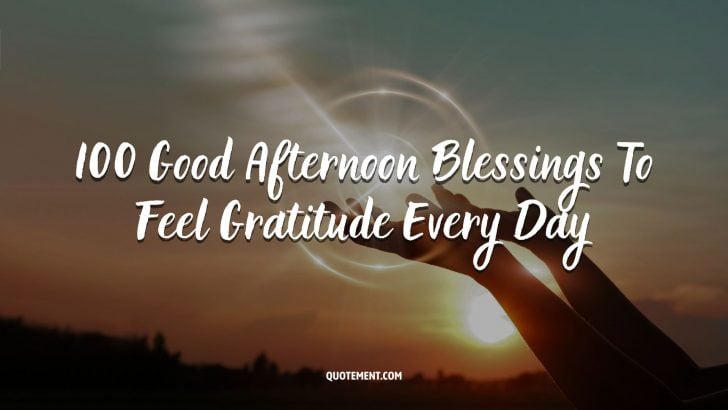 100 Good Afternoon Blessings To Feel Gratitude Every Day