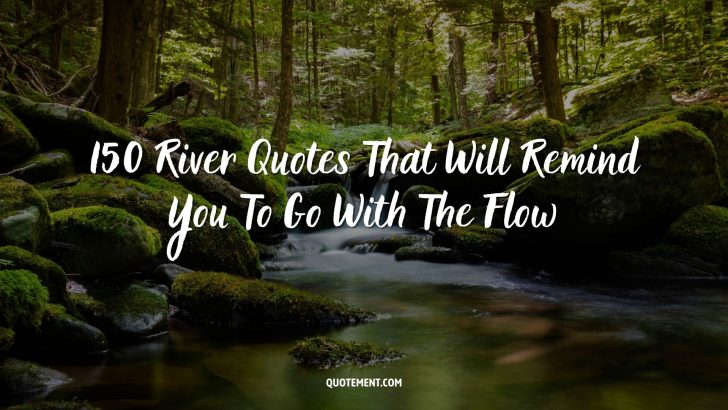 150 River Quotes That Will Remind You To Go With The Flow