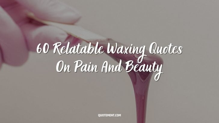 60 Relatable Waxing Quotes On Pain And Beauty