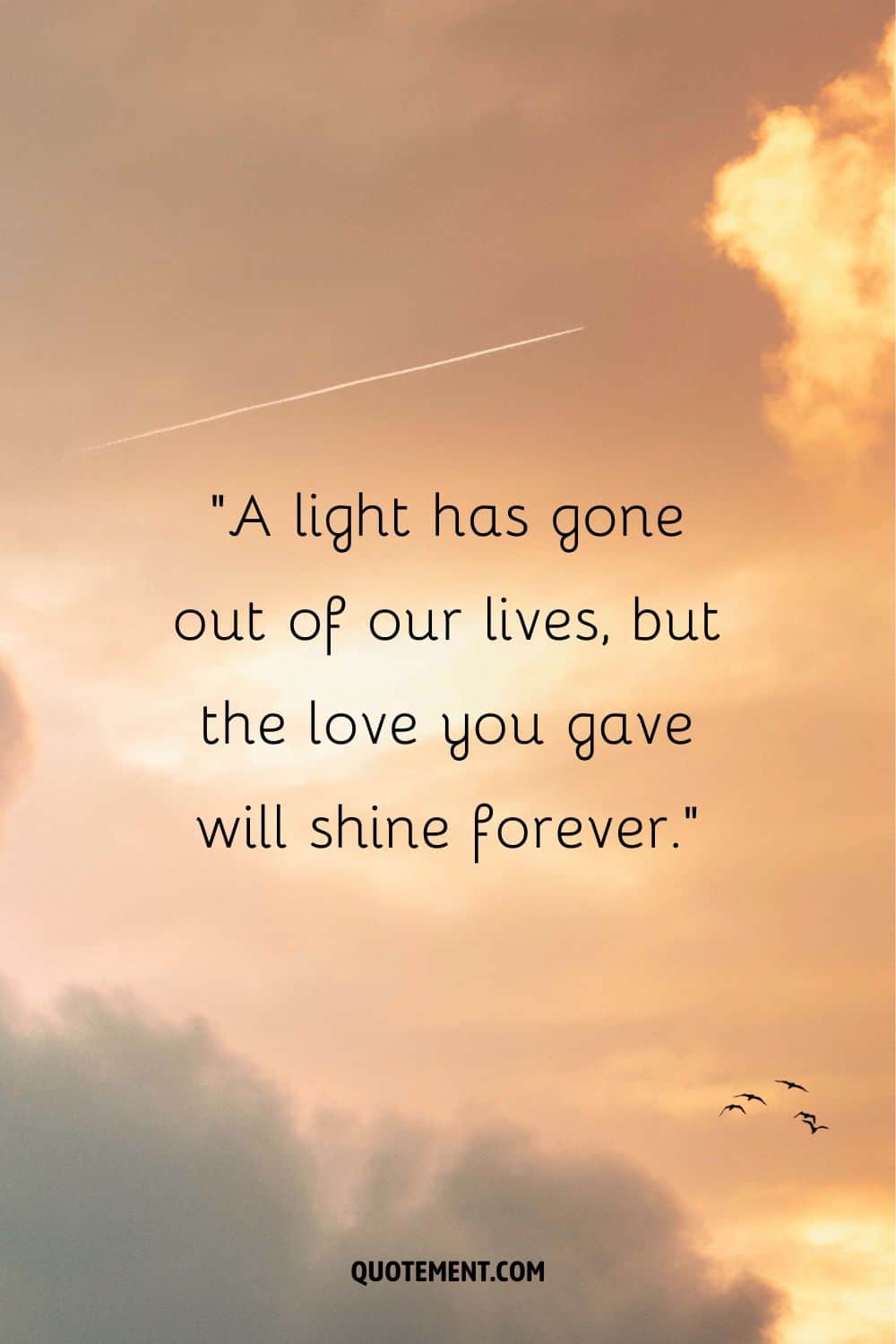 A light has gone out of our lives, but the love you gave will shine forever.