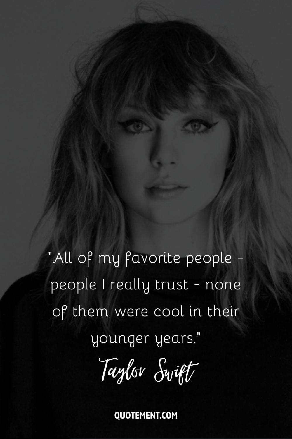 “All of my favorite people - people I really trust - none of them were cool in their younger years.” ― Taylor Swift