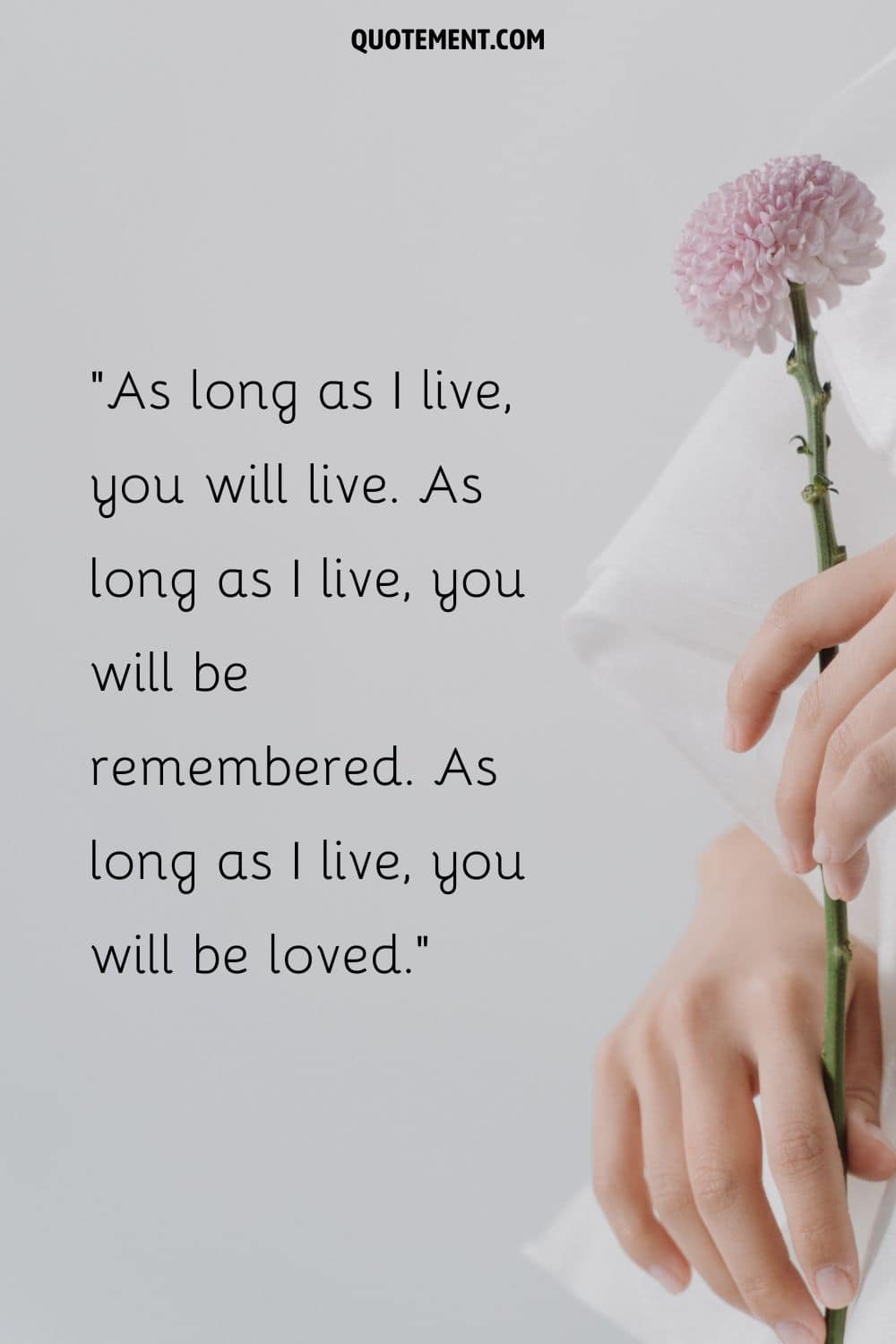As long as I live, you will live. As long as I live, you will be remembered. As long as I live, you will be loved