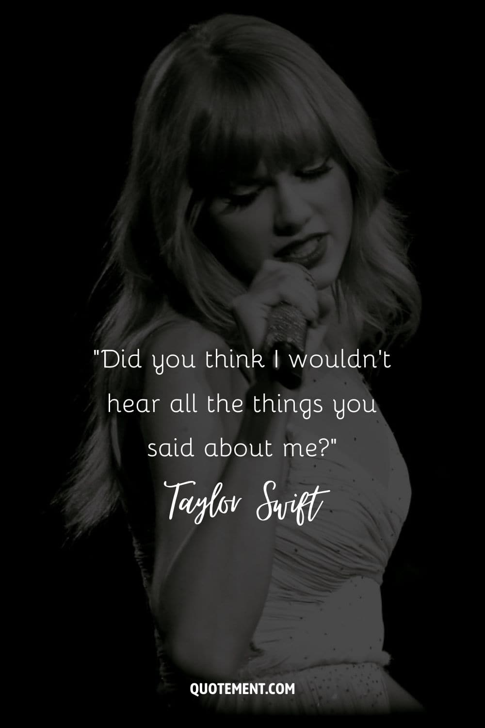 “Did you think I wouldn't hear all the things you said about me” ― Taylor Swift