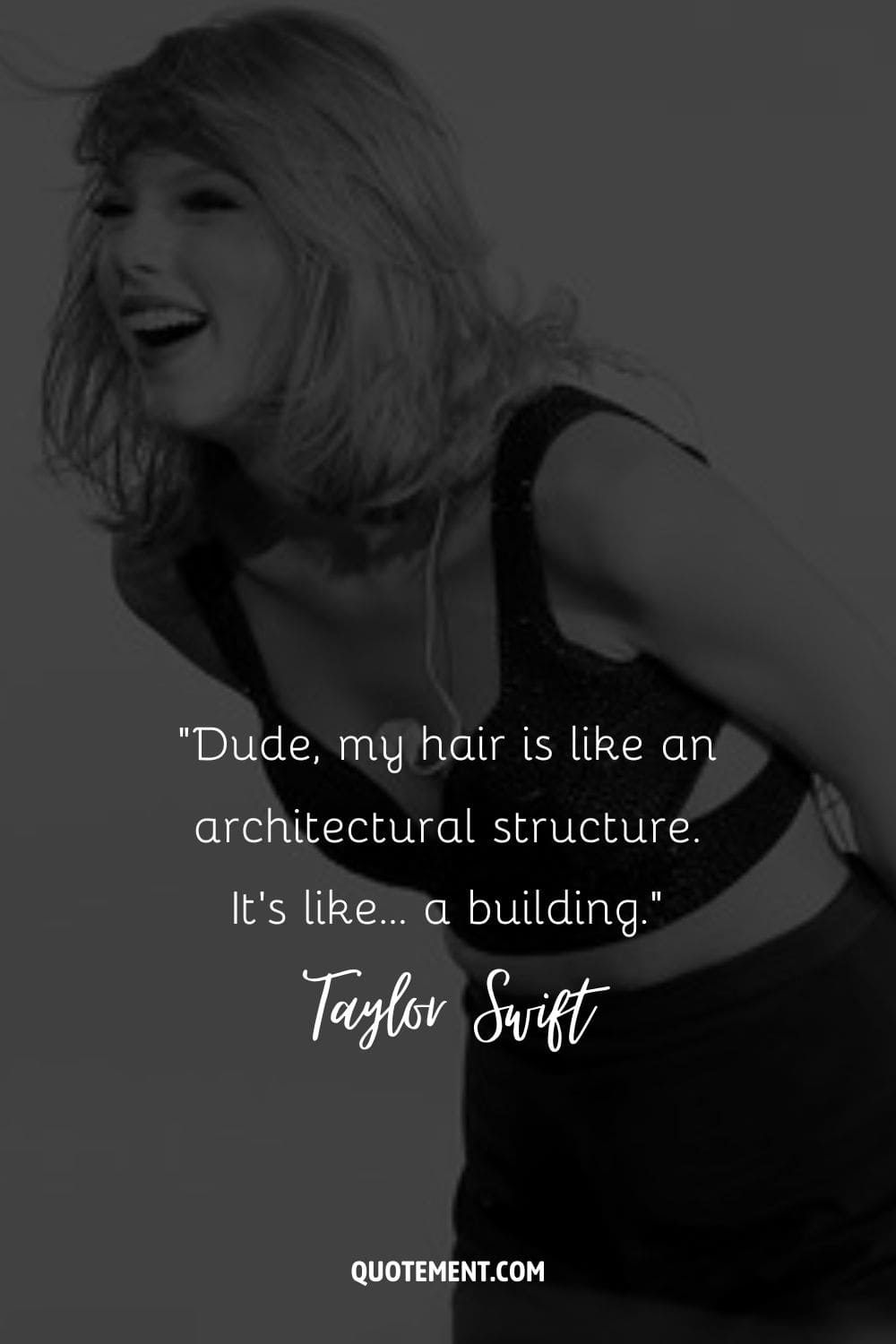 “Dude, my hair is like an architectural structure. It’s like… a building.” ― Taylor Swift