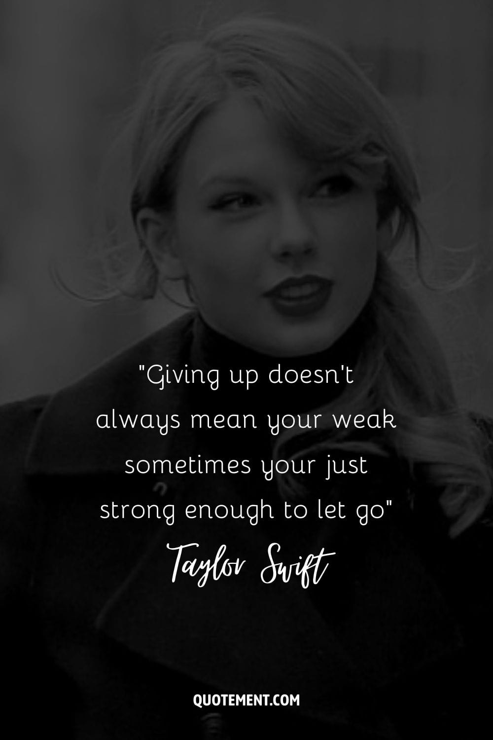 “Giving up doesn't always mean your weak sometimes your just strong enough to let go” ― Taylor Swift