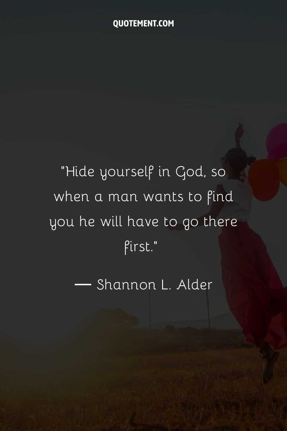 Hide yourself in God, so when a man wants to find you he will have to go there first