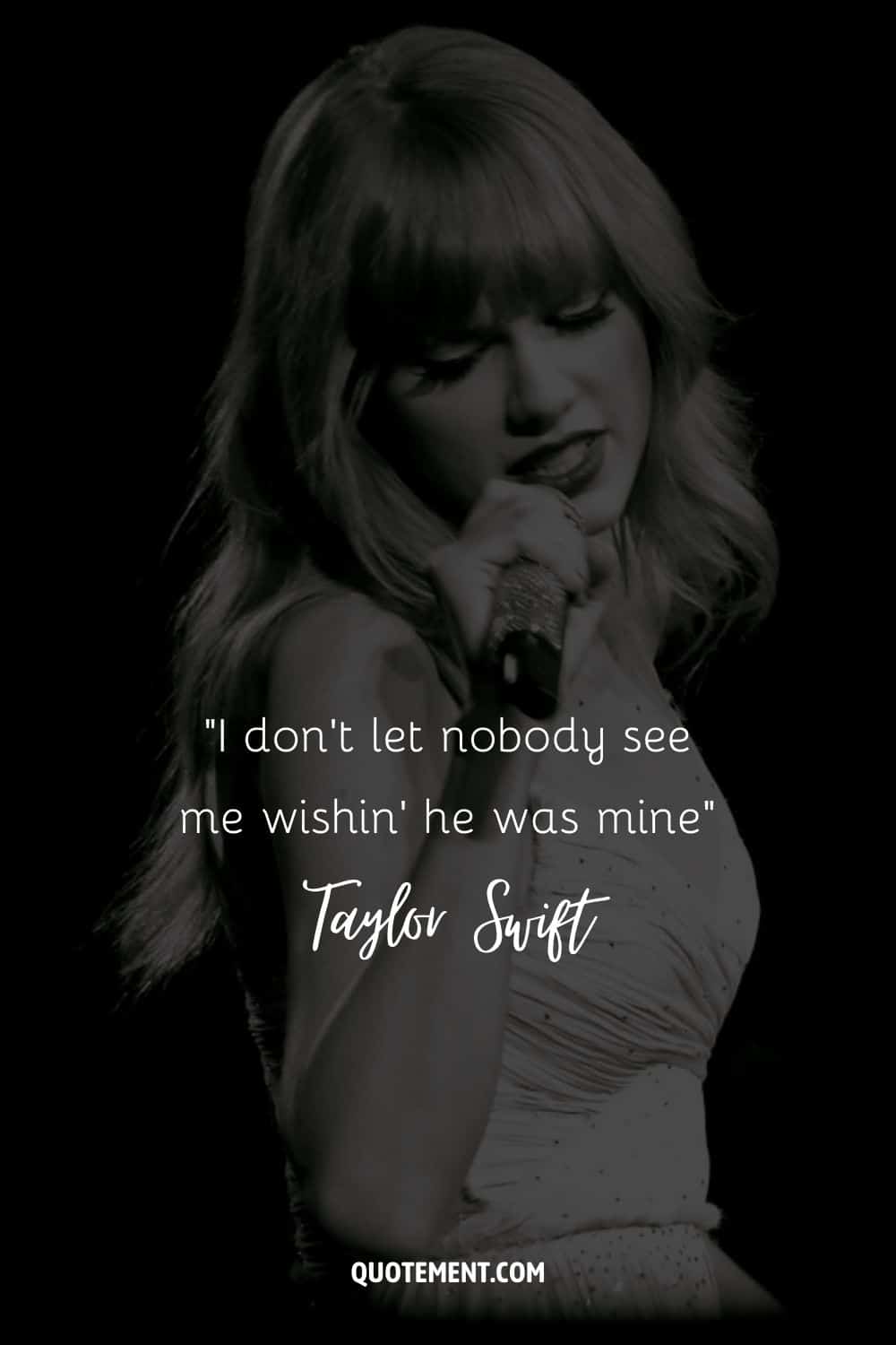 “I don't let nobody see me wishin' he was mine” ― Taylor Swift