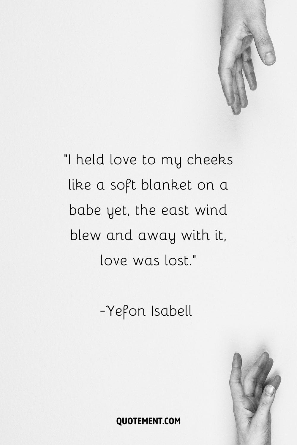 I held love to my cheeks like a soft blanket on a babe yet, the east wind blew and away with it, love was lost