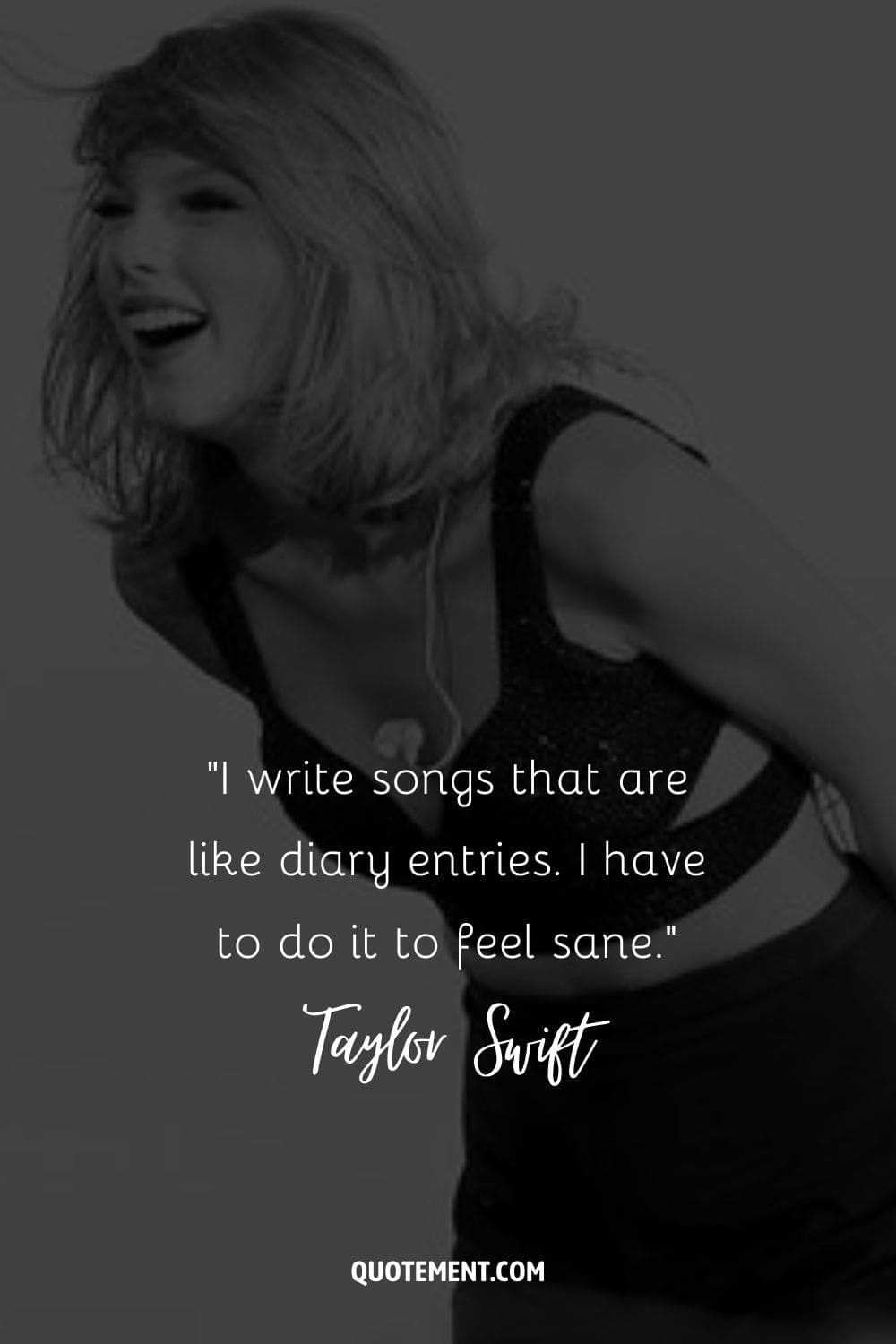 “I write songs that are like diary entries. I have to do it to feel sane.” ― Taylor Swift