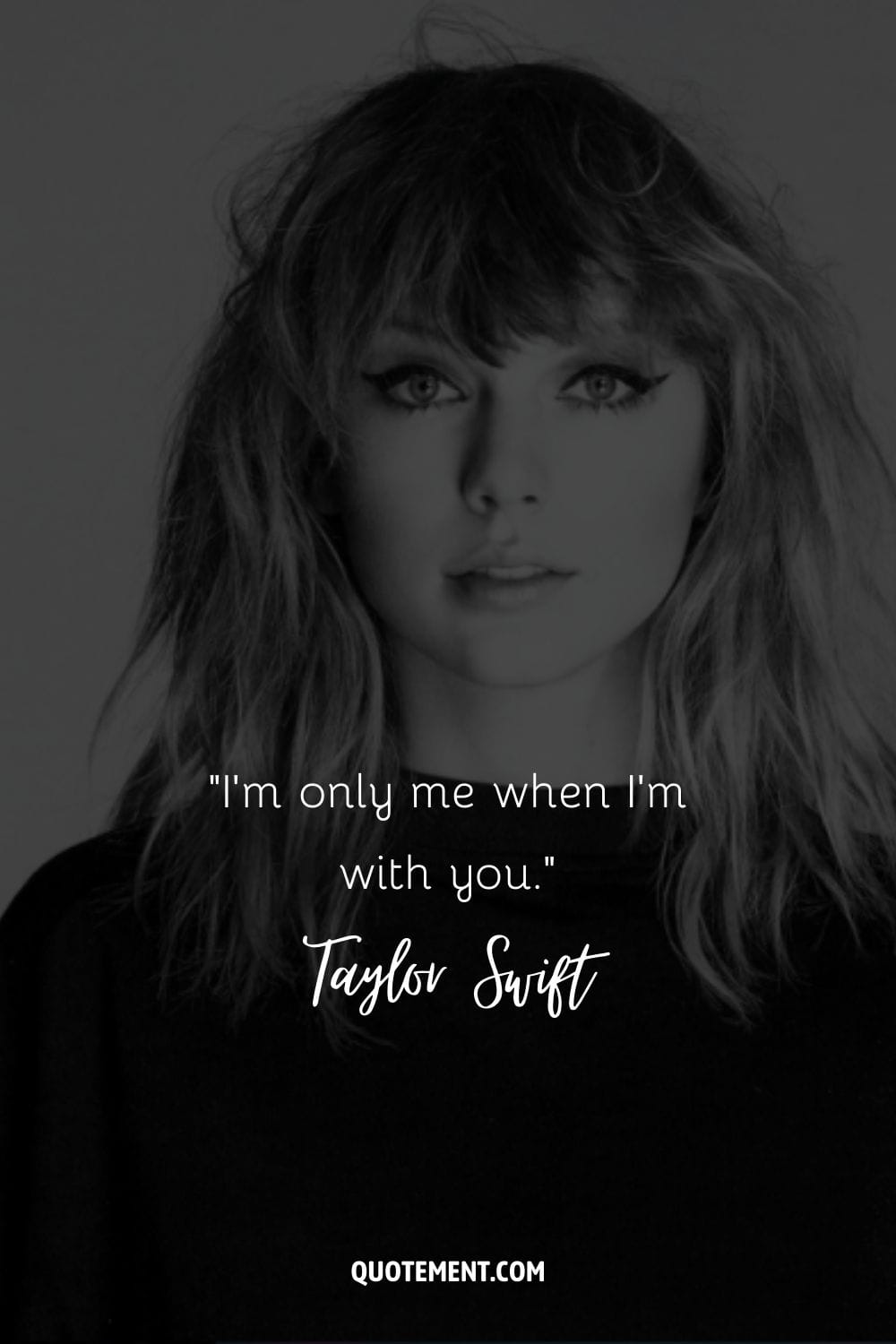 “I'm only me when I'm with you.” ― Taylor Swift