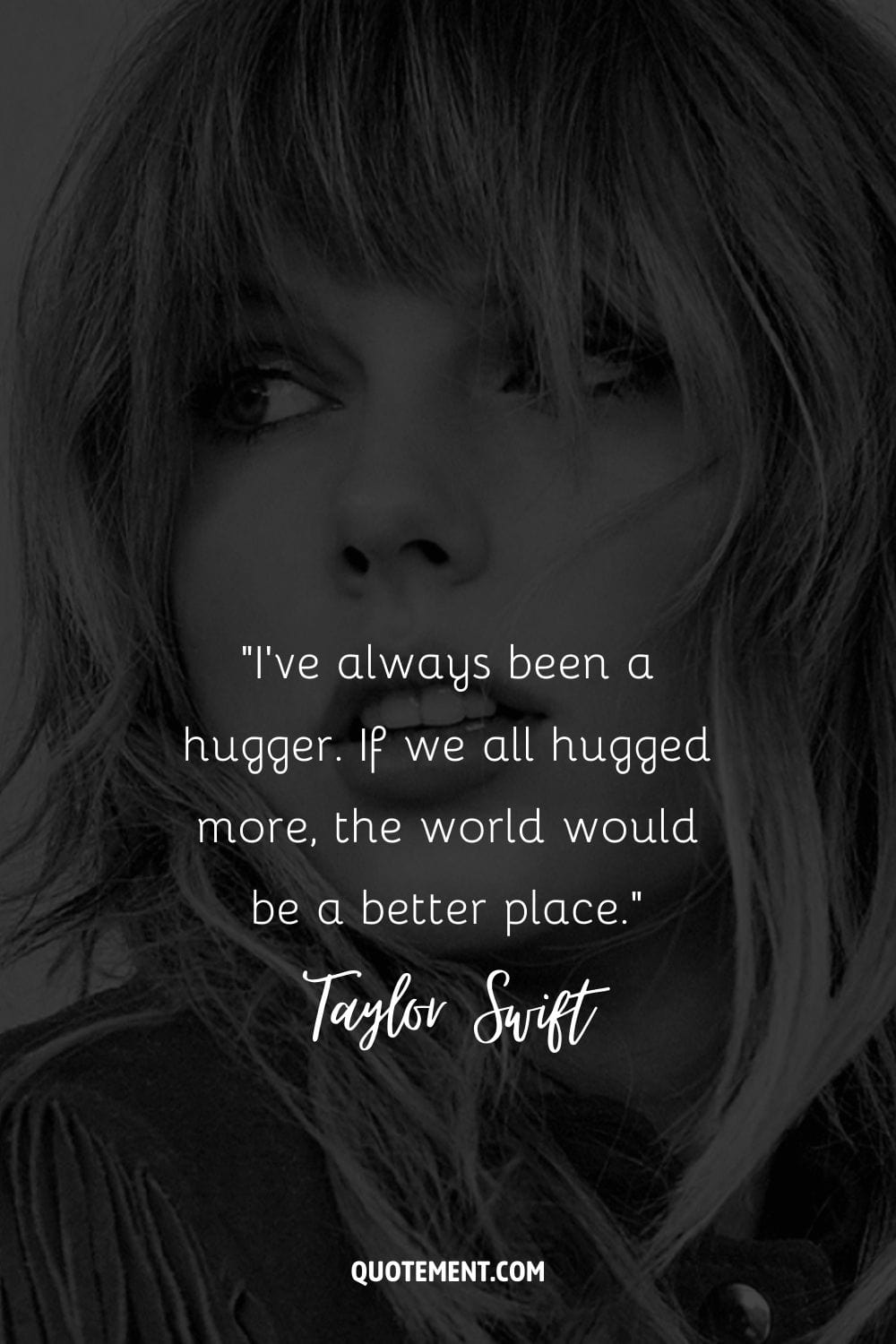 “I've always been a hugger. If we all hugged more, the world would be a better place.” ― Taylor Swift