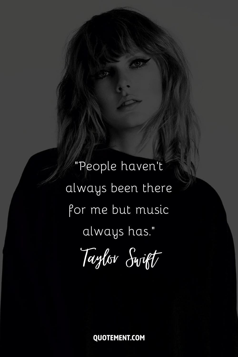 “People haven't always been there for me but music always has.” ― Taylor Swift