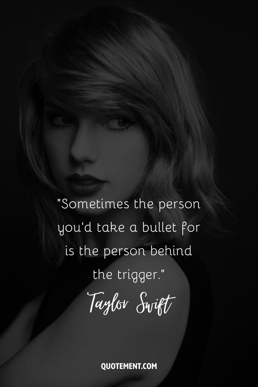 “Sometimes the person you'd take a bullet for is the person behind the trigger.” ― Taylor Swift