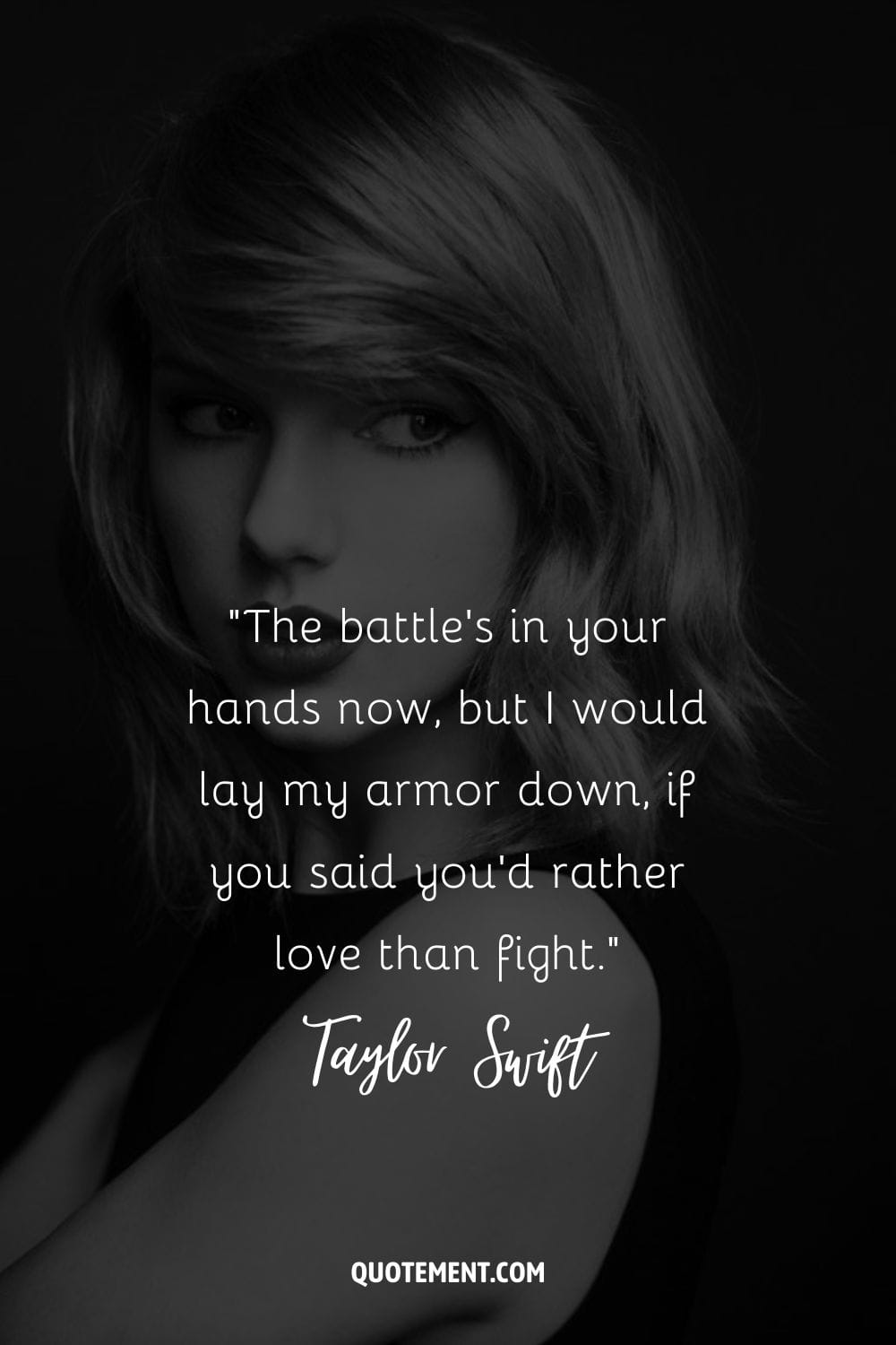 “The battle's in your hands now, but I would lay my armor down, if you said you'd rather love than fight.” ― Taylor Swift