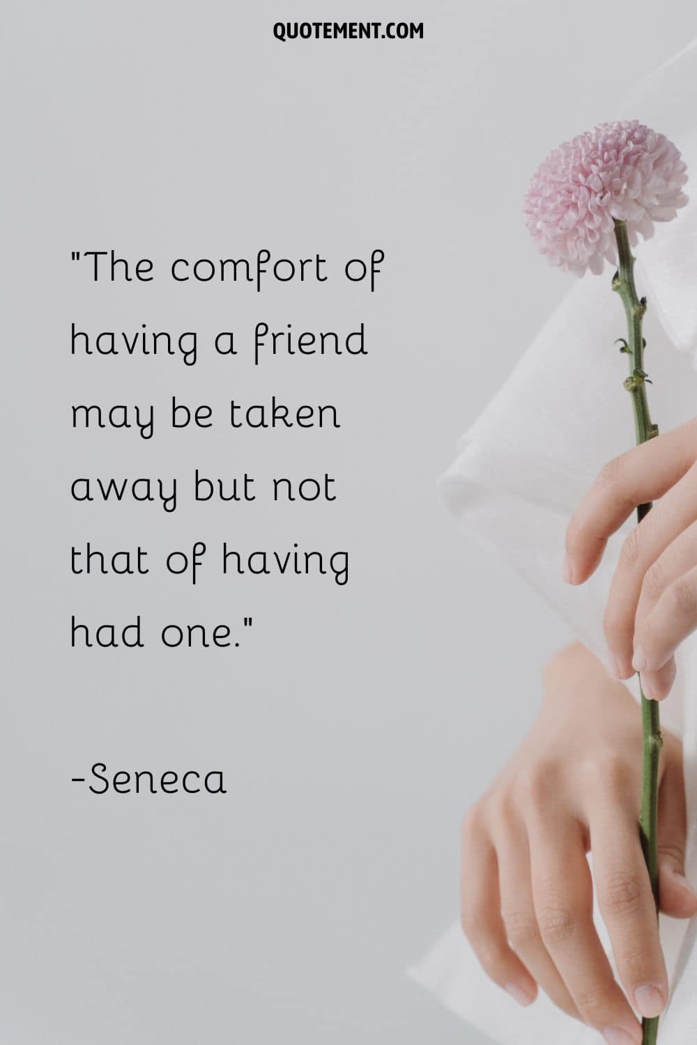 The comfort of having a friend may be taken away but not that of having had one.