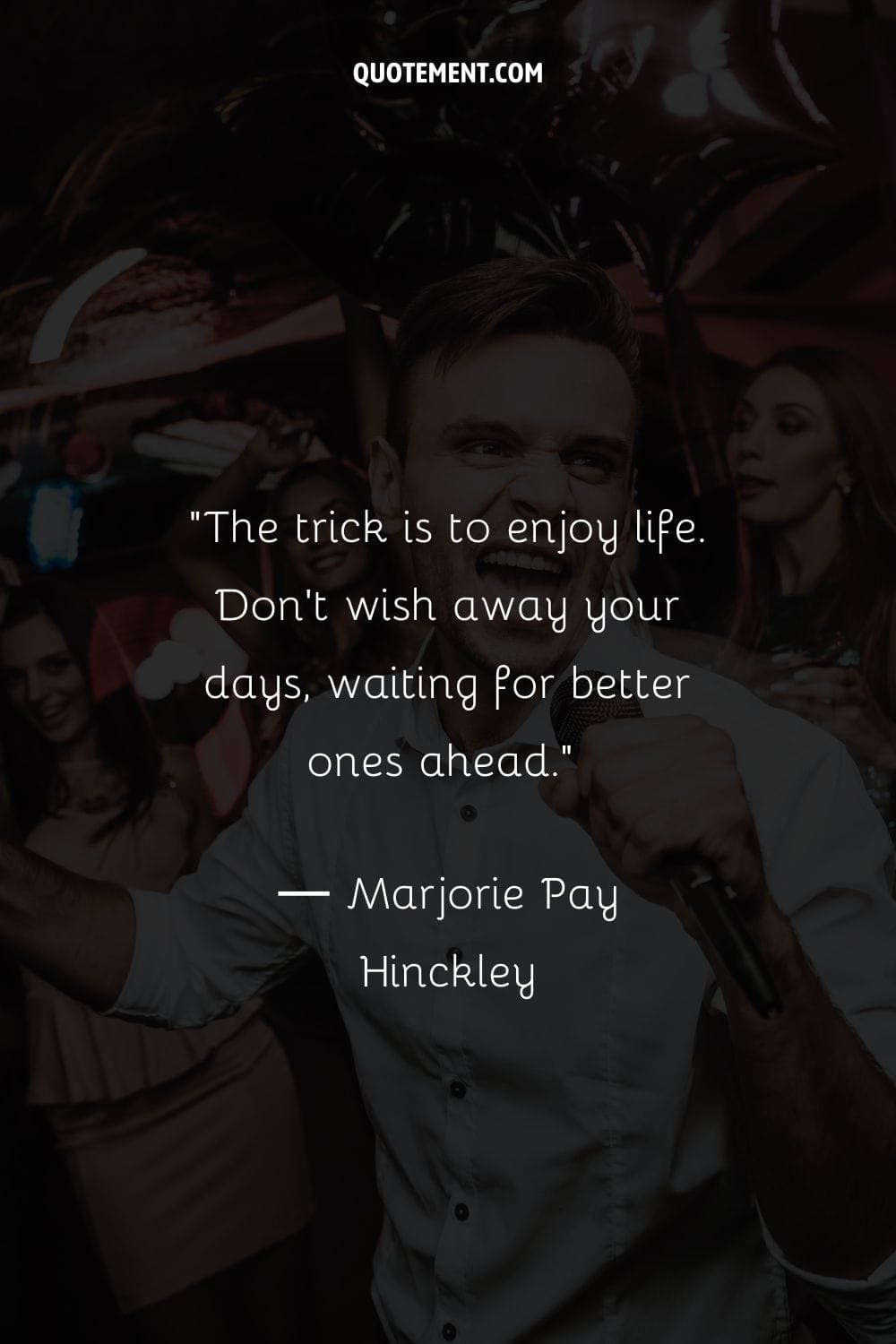 The trick is to enjoy life. Don't wish away your days, waiting for better ones ahead