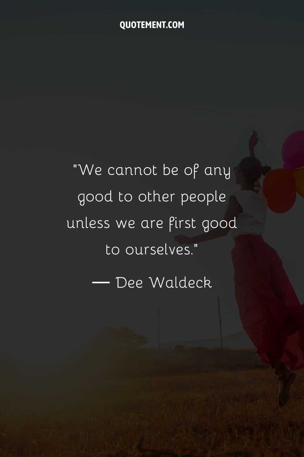 We cannot be of any good to other people unless we are first good to ourselves