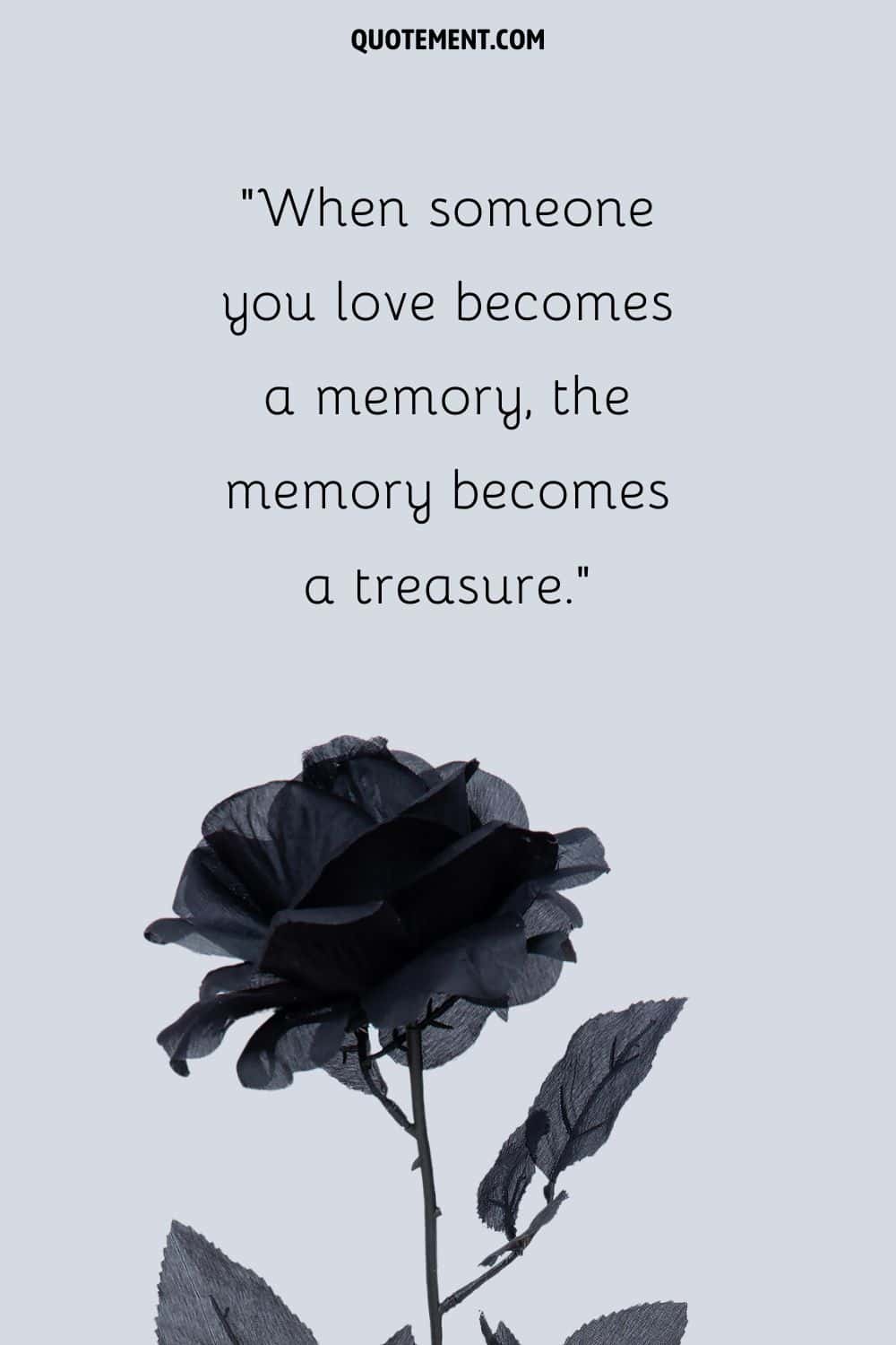 When someone you love becomes a memory, the memory becomes a treasure