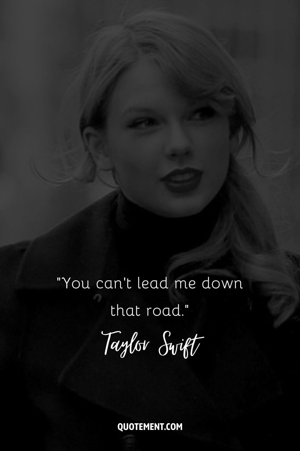 “You can't lead me down that road.” ― Taylor Swift