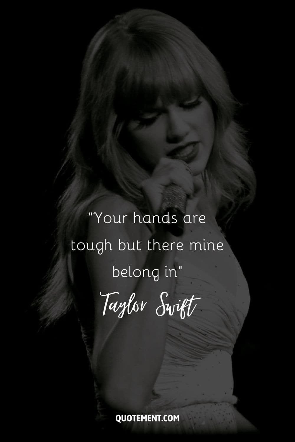“Your hands are tough but there mine belong in” ― Taylor Swift