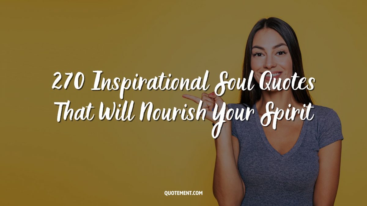 270 Inspirational Soul Quotes That Will Nourish Your Spirit 270 Inspirational Soul Quotes That Will Nourish Your Spirit