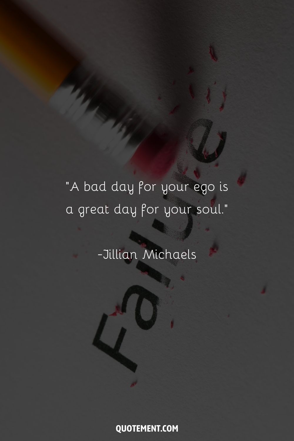 “A bad day for your ego is a great day for your soul.” ― Jillian Michaels, Master Your Metabolism