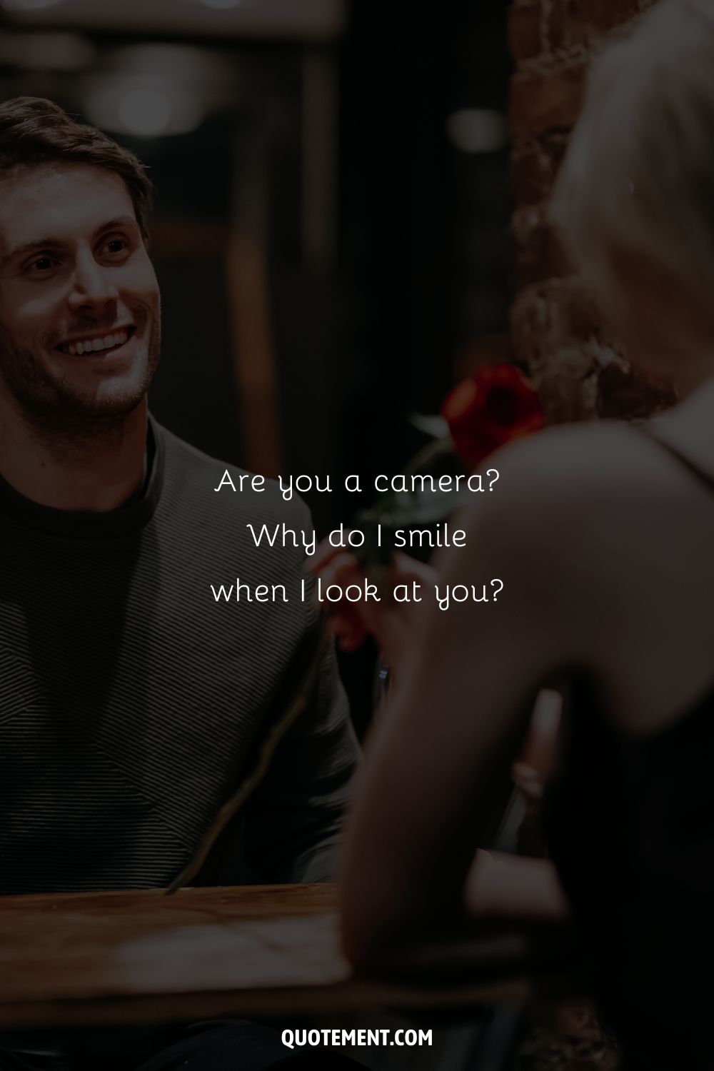 Are you a camera Why do I smile when I look at you