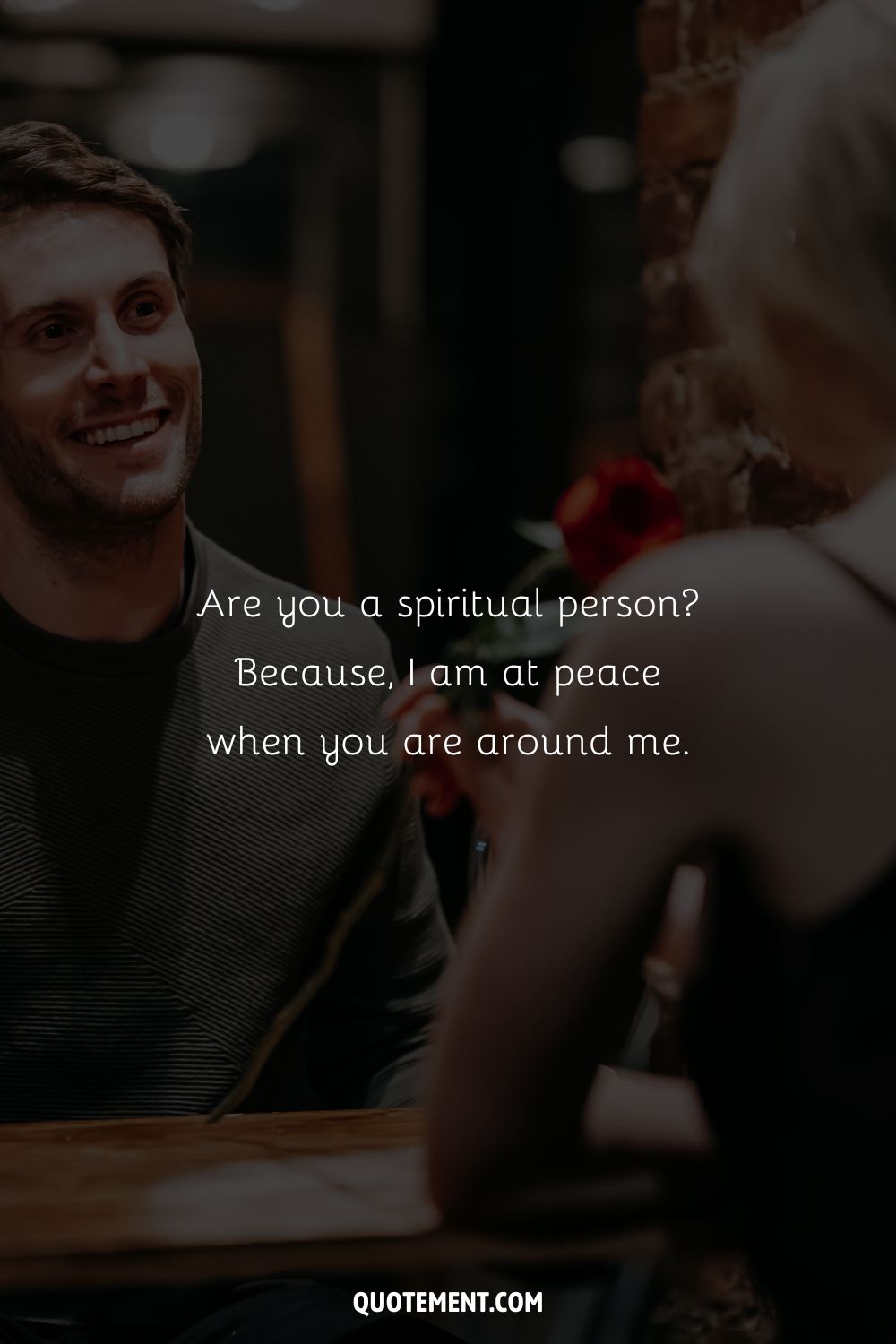 Are you a spiritual person Because, I am at peace when you are around me.