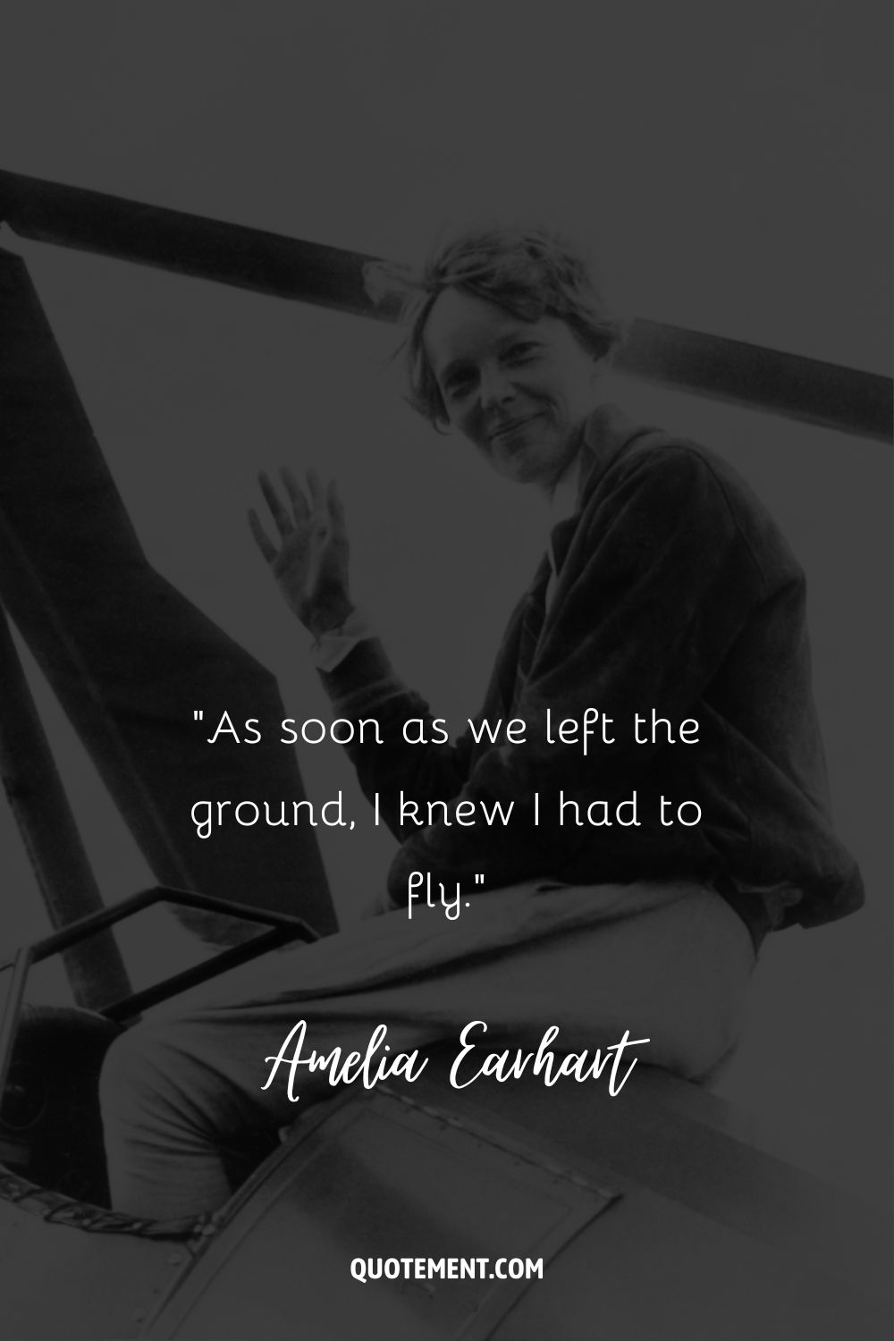 “As soon as we left the ground, I knew I had to fly.” ― Amelia Earhart