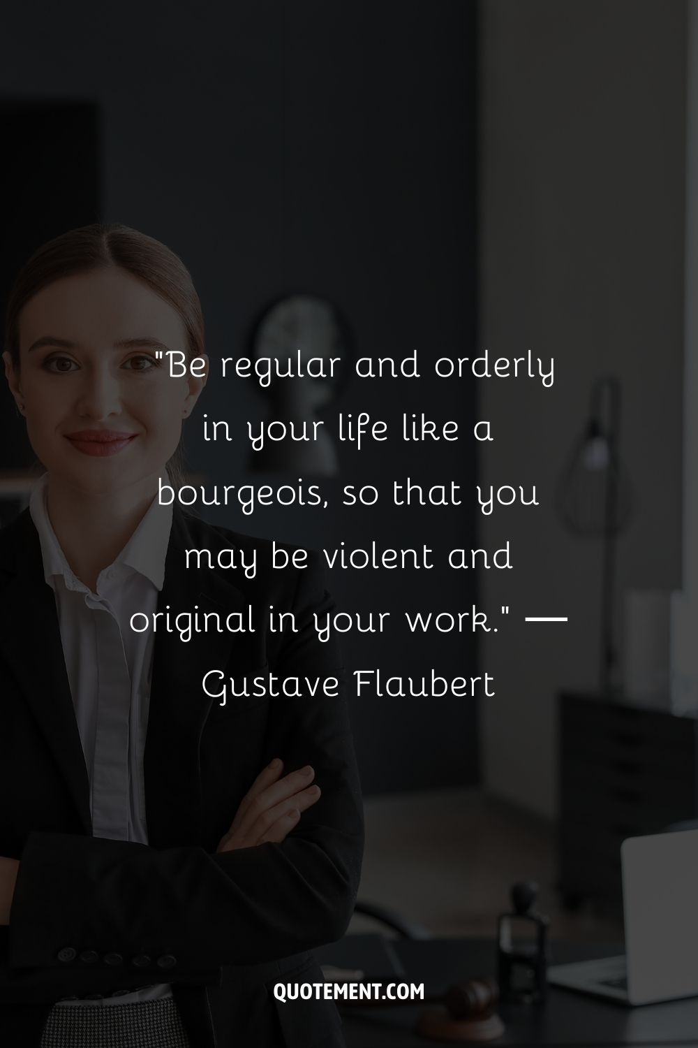 "Sé regular y ordenado en tu vida como un burgués, para poder ser violento y original en tu trabajo". - Gustave Flaubert