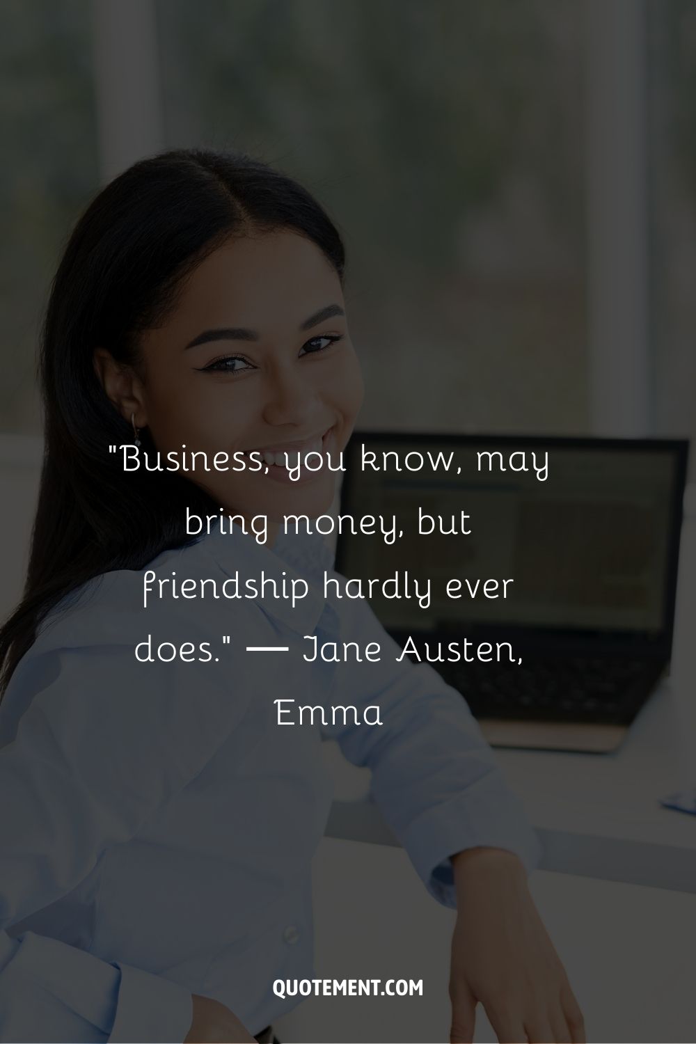 “Business, you know, may bring money, but friendship hardly ever does.” ― Jane Austen, Emma