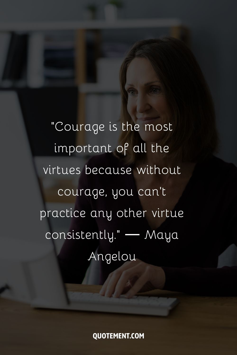 "El coraje es la más importante de todas las virtudes, porque sin coraje no se puede practicar ninguna otra virtud con constancia". - Maya Angelou