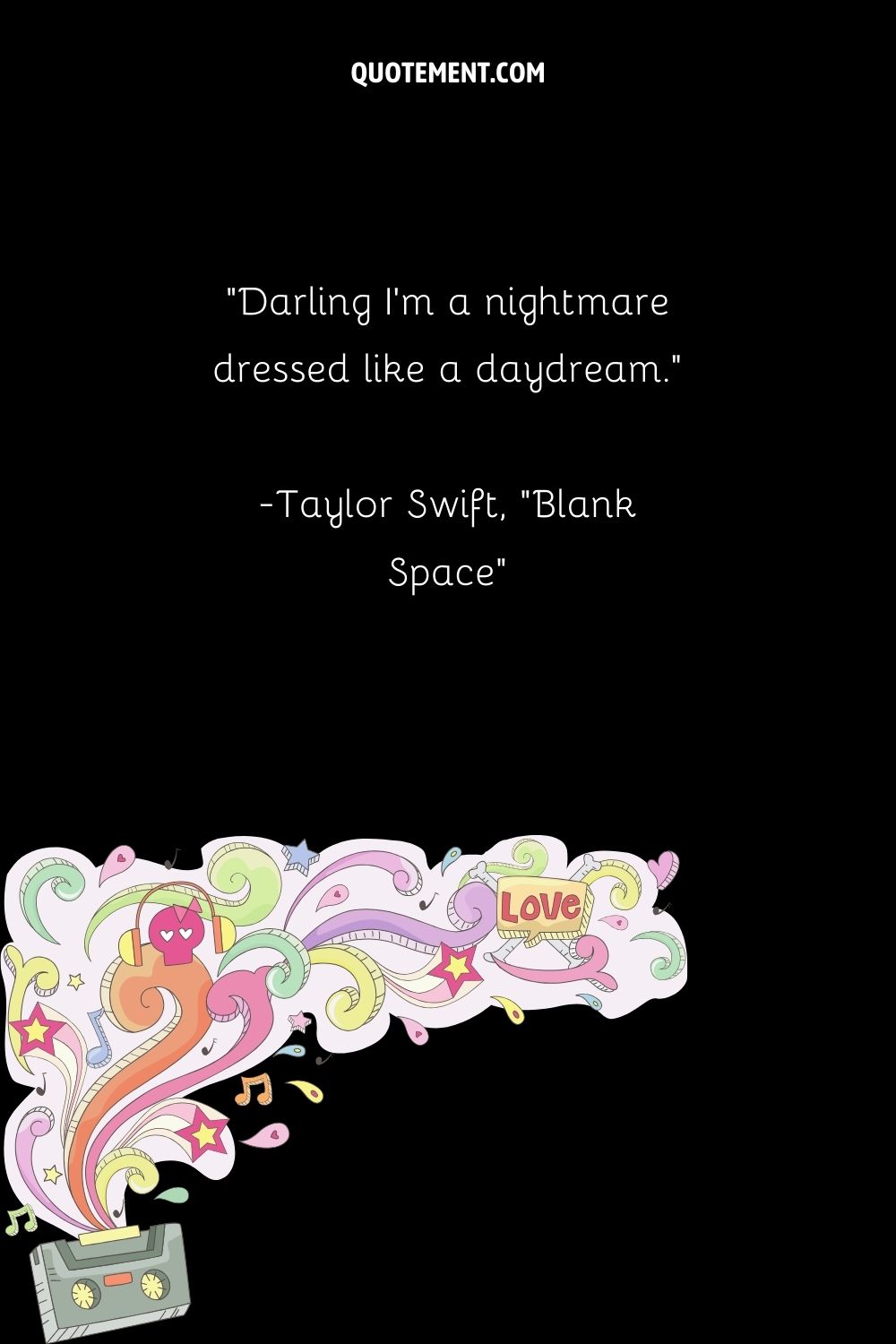 Darling I’m a nightmare dressed like a daydream. — Taylor Swift, Blank Space