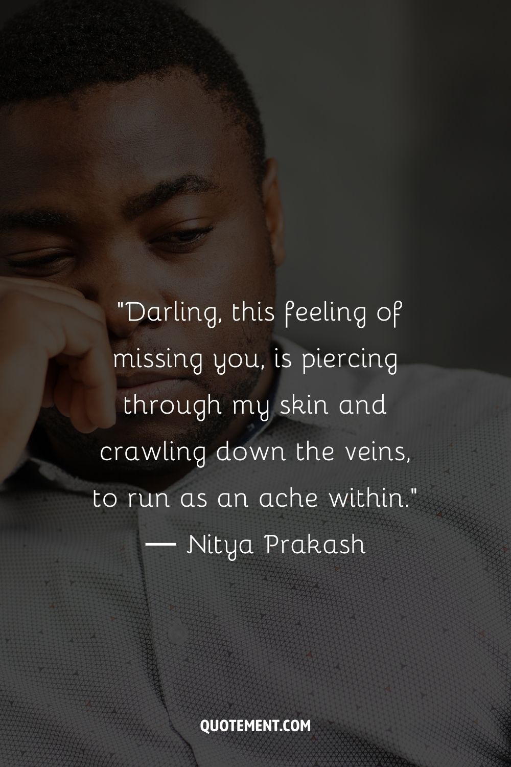 Darling, this feeling of missing you, is piercing through my skin and crawling down the veins, to run as an ache within