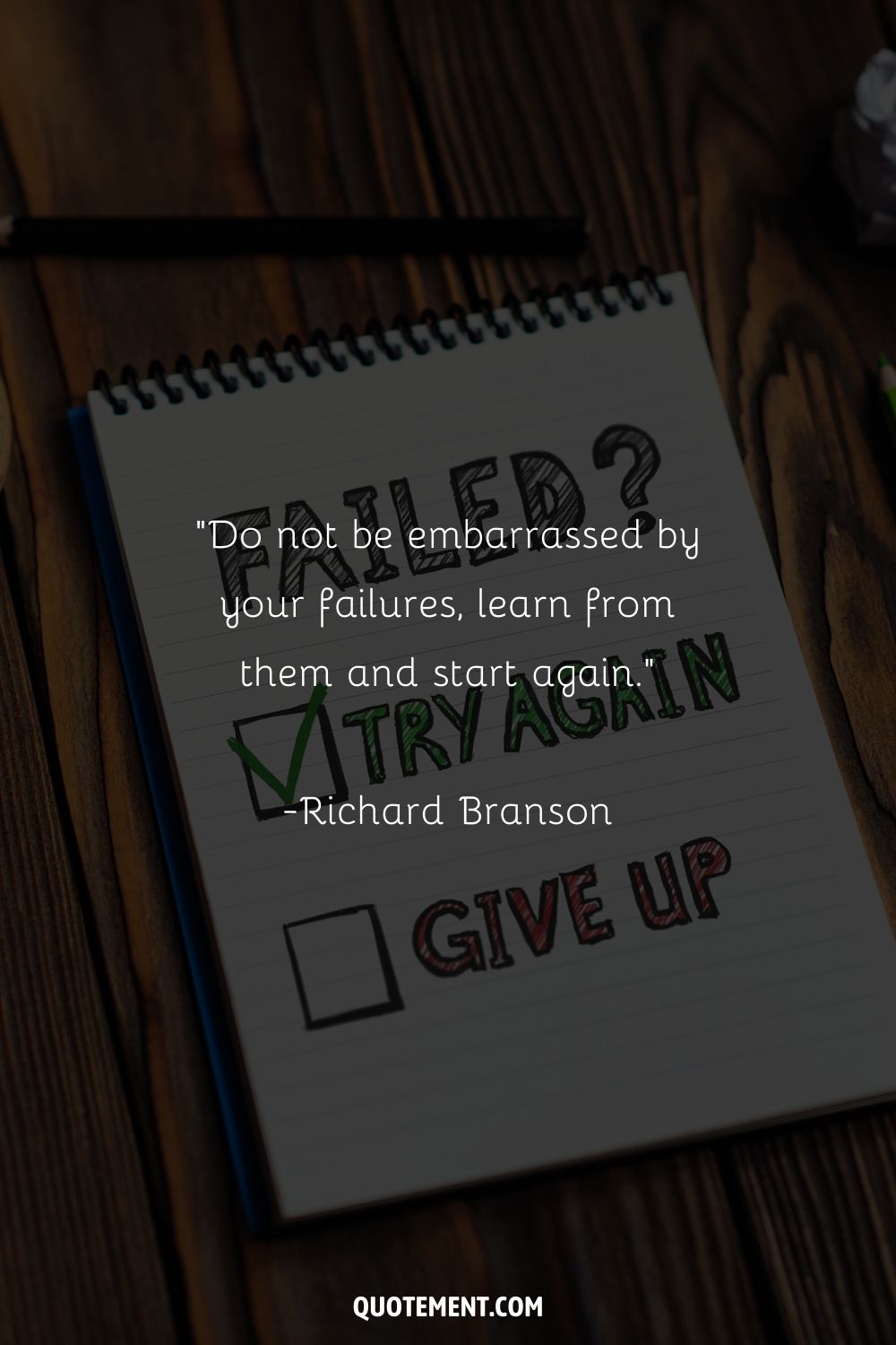 “Do not be embarrassed by your failures, learn from them and start again.” ― Richard Branson