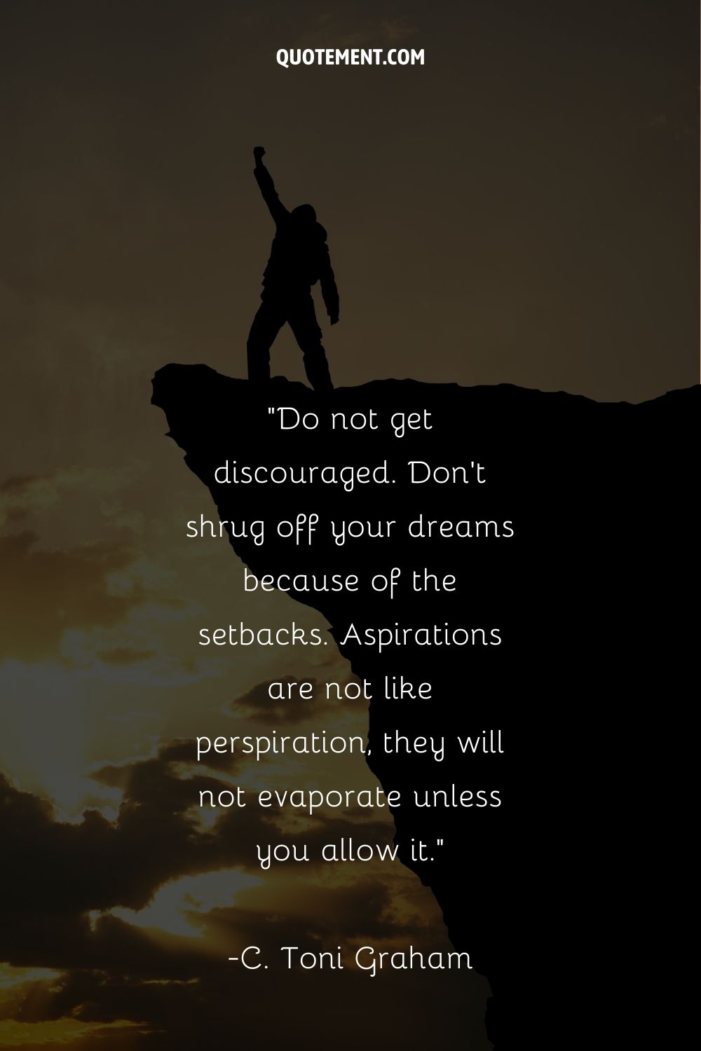 Do not get discouraged. Don’t shrug off your dreams because of the setbacks.