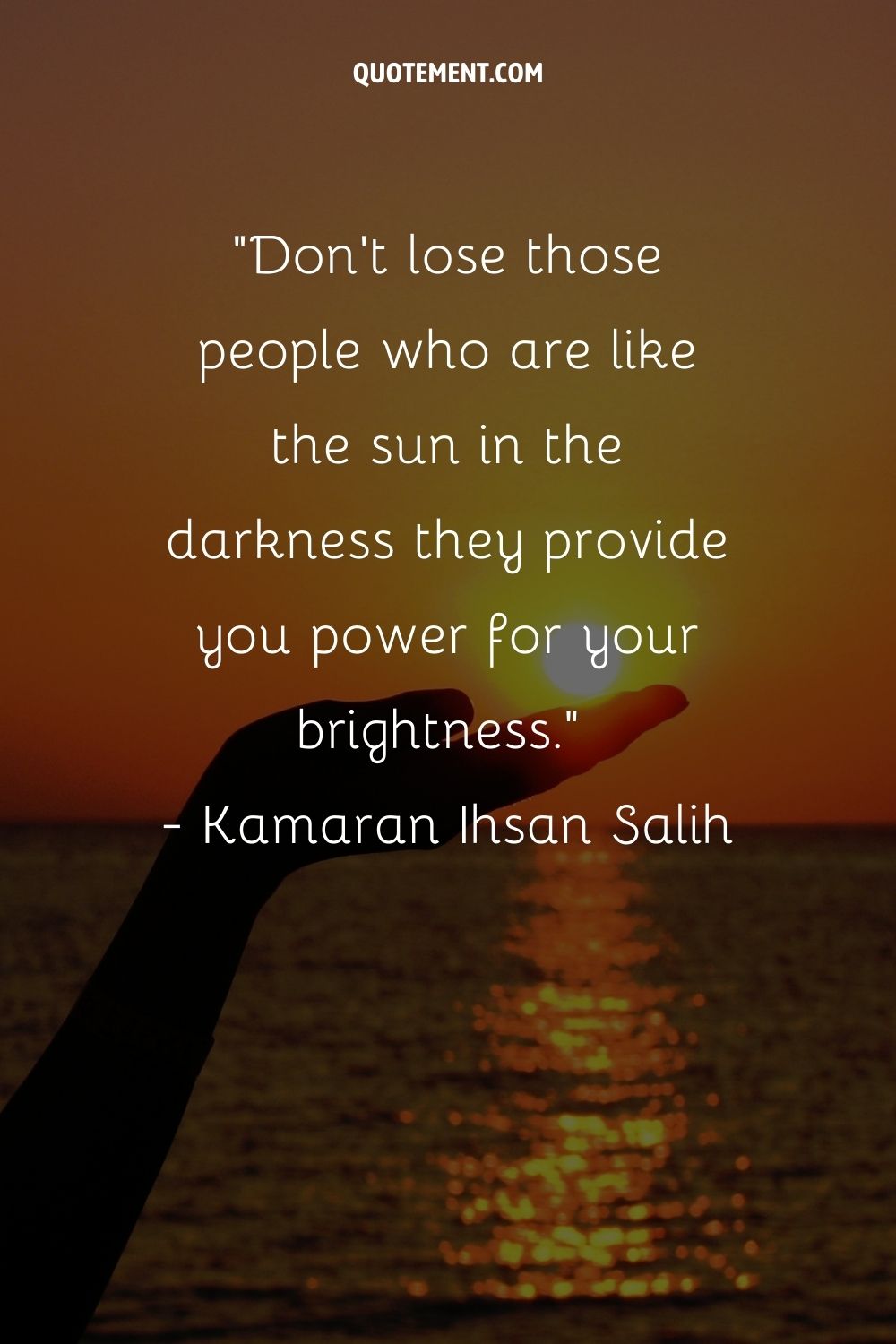 Don't lose those people who are like the sun in the darkness they provide