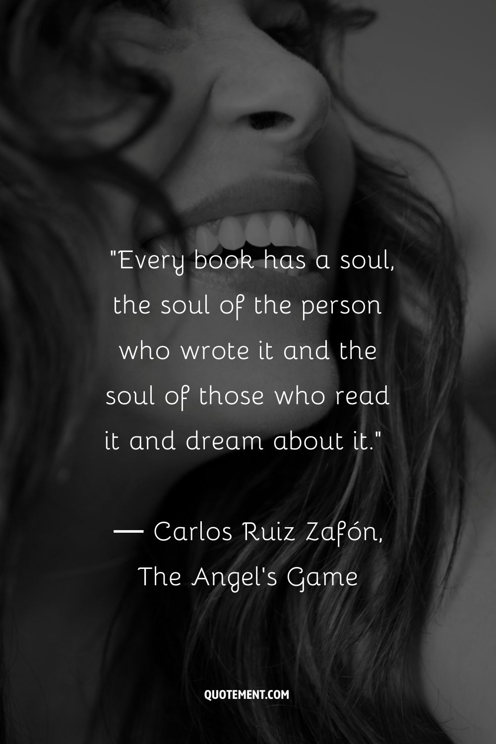 Every book has a soul, the soul of the person who wrote it and the soul of those who read it and dream about it