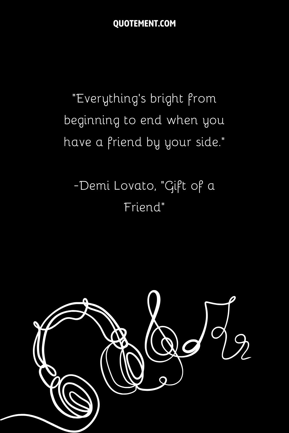 Everything's bright from beginning to end when you have a friend by your side.” — Demi Lovato, Gift of a Friend