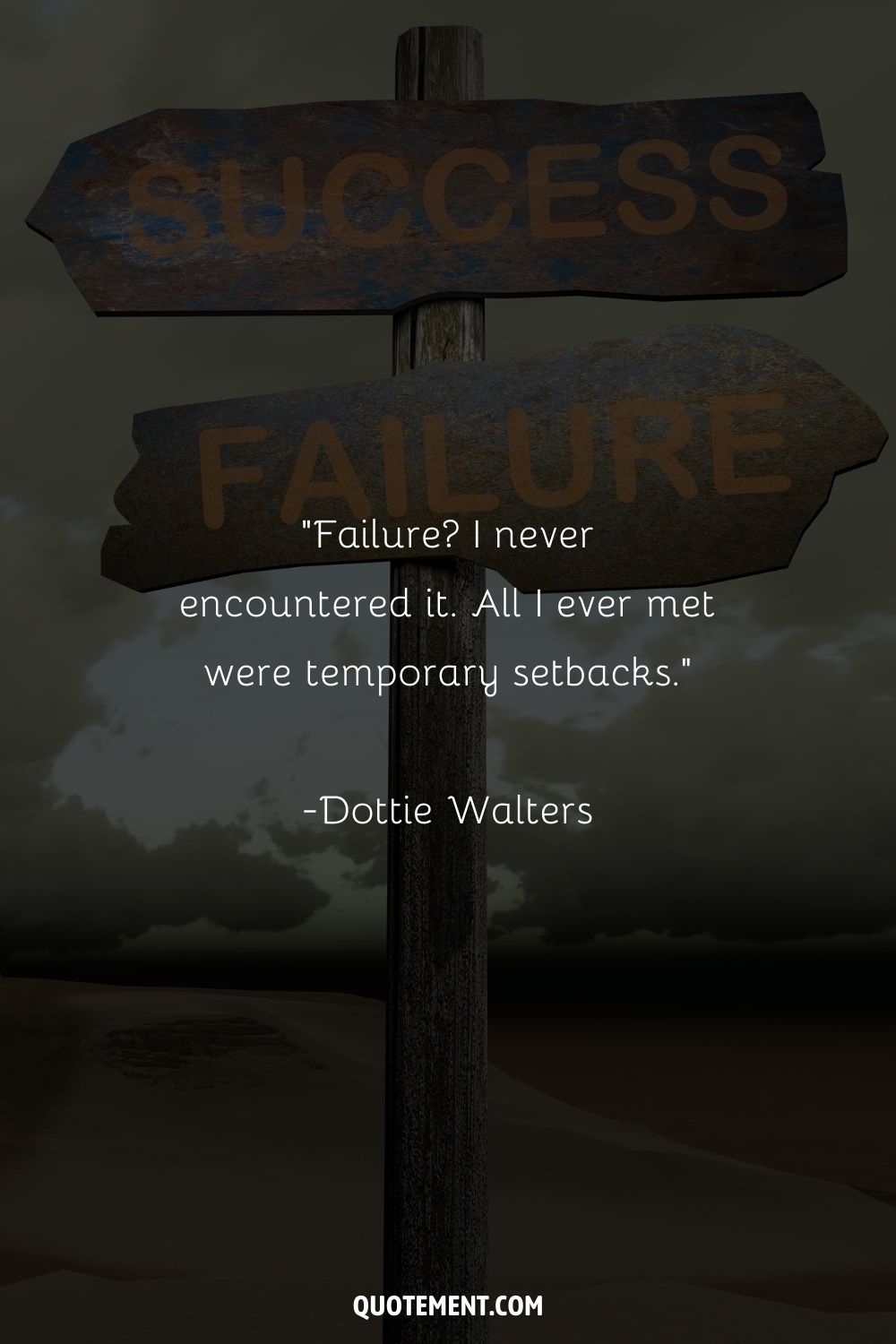 “Failure I never encountered it. All I ever met were temporary setbacks.” ― Dottie Walters