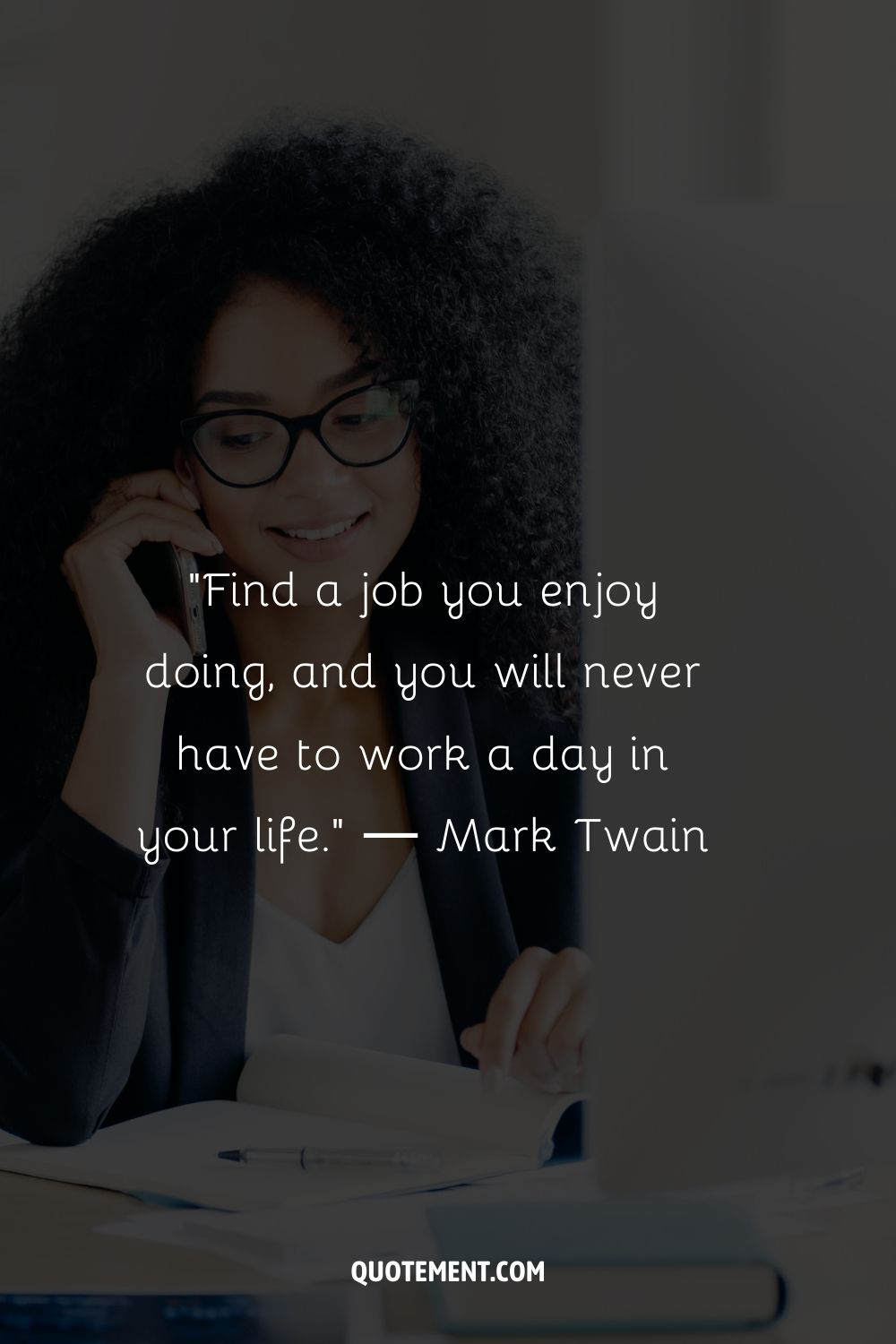 “Find a job you enjoy doing, and you will never have to work a day in your life.” ― Mark Twain