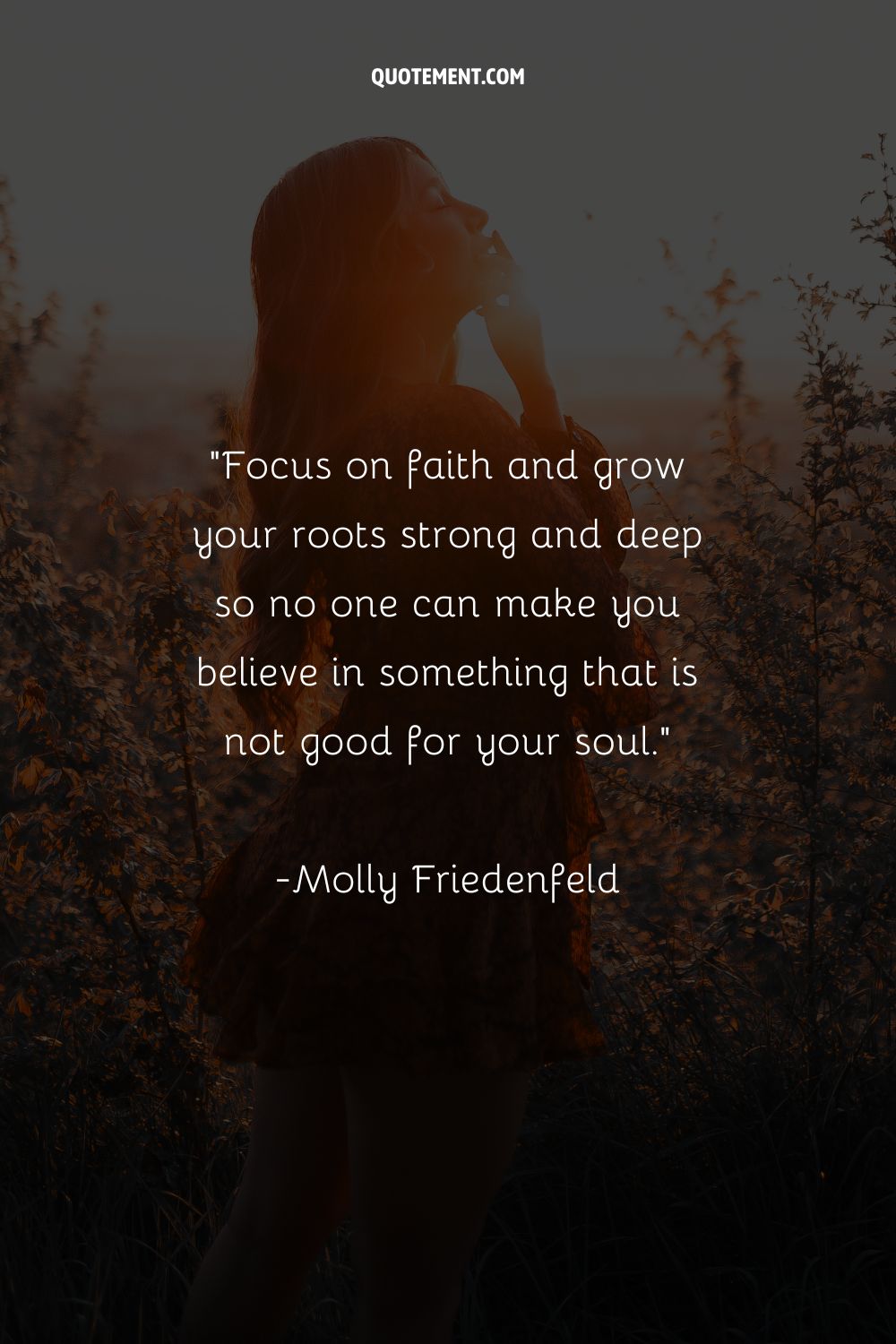Focus on faith and grow your roots strong and deep so no one can make you believe in something that is not good for your soul