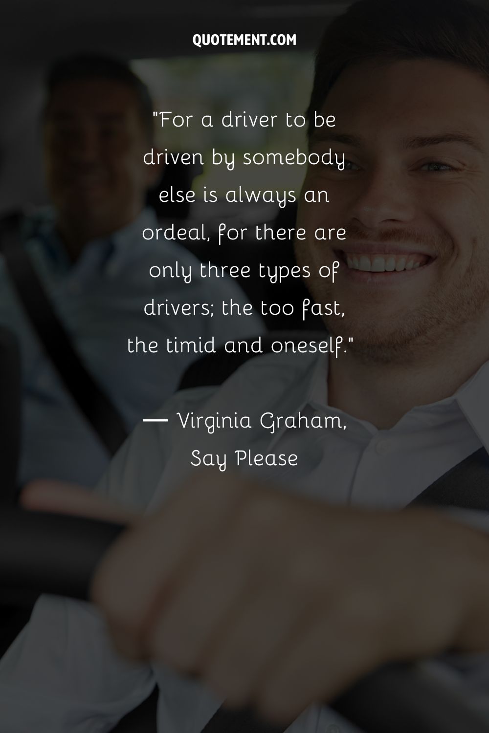For a driver to be driven by somebody else is always an ordeal, for there are only three types of drivers; the too fast, the timid and oneself.