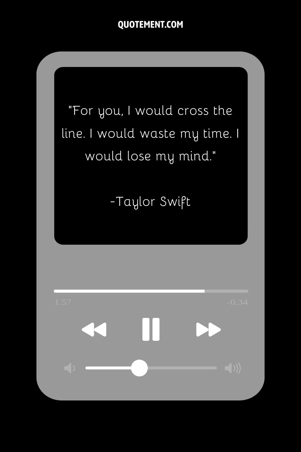 “For you, I would cross the line. I would waste my time. I would lose my mind.” — Taylor Swift