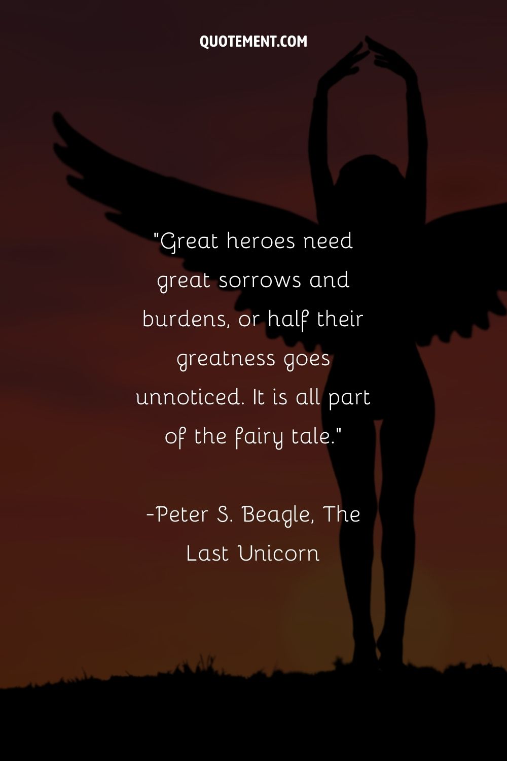 Great heroes need great sorrows and burdens, or half their greatness goes unnoticed.