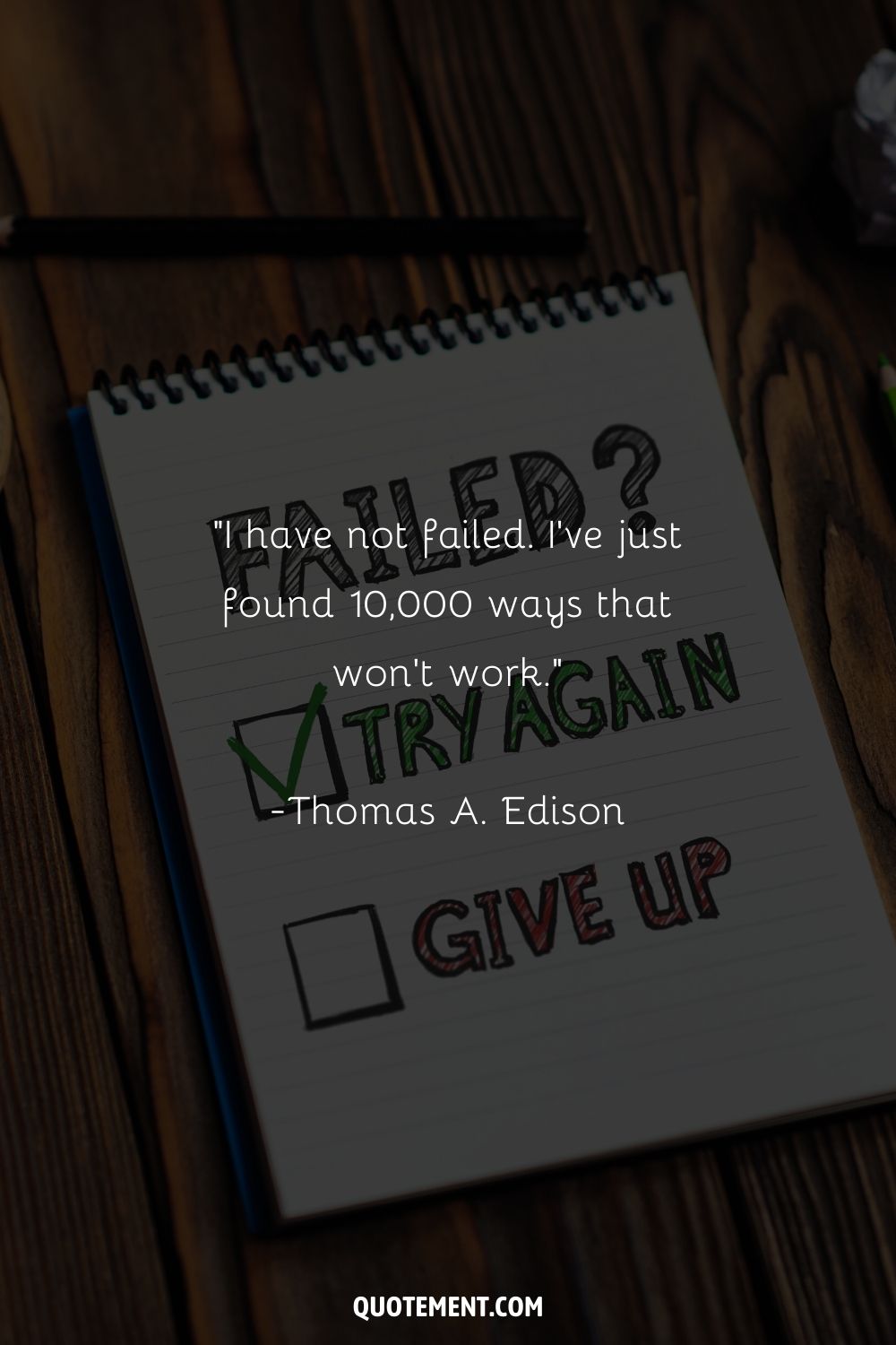 “I have not failed. I've just found 10,000 ways that won't work.” ― Thomas A. Edison