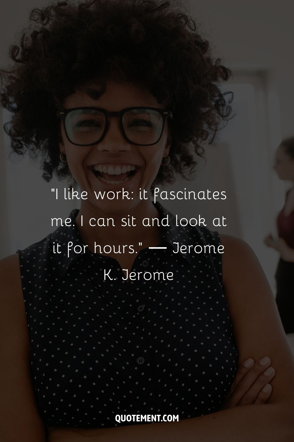 "Me gusta el trabajo, me fascina. Puedo sentarme a mirarlo durante horas". - Jerome K. Jerome